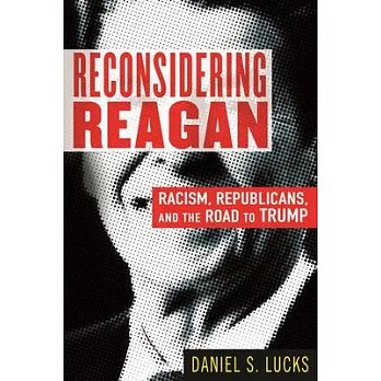 Reconsidering Reagan: Racism, Republicans, and the Road to Trump