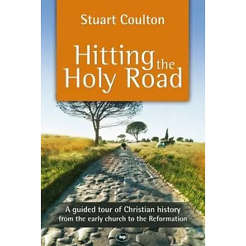 Hitting the Holy Road: A Guided Tour Of Christian History From The Early Church To The Reformation