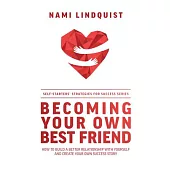 Becoming Your Own Best Friend: How to Build a Better Relationship with Yourself and Create Your Own Success Story