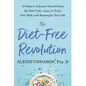 The Diet-Free Revolution: 10 Steps to Liberate Yourself from the Diet Cycle, Learn to Trust Your Body, and Reenergize Your Life