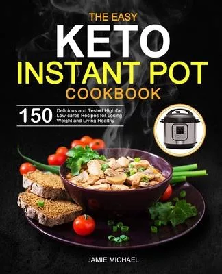 The Easy Keto Instant Pot Cookbook: 150 Delicious and Tested High-fat, Low-carbs Recipes for Losing Weight and Living Healthy