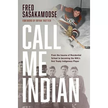 Call Me Indian: From the Trauma of Residential School to Becoming the Nhl’’s First Treaty Indigenous Player