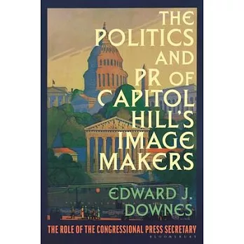 The Politics and PR of Capitol Hill’s Image Makers: The Role of the Congressional Press Secretary