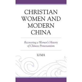 Christian Women and Modern China: Recovering a Women’’s History of Chinese Protestantism