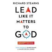 Lead Like It Matters to God Study Guide: Eight Sessions on Becoming a Values-Driven Leader