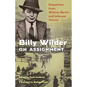 Billy Wilder on Assignment: Dispatches from Weimar Berlin and Interwar Vienna