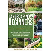Landscaping for Beginners: The Step-By-Step Guide to Create a Perfect Outdoorspace. Plan & Plant the Garden, Design the Patio and Build Your Favo