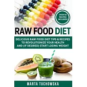 Raw Food Diet: Delicious Raw Food Diet Tips & Recipes to Revolutionize Your Health and (if desired) Start Losing Weight