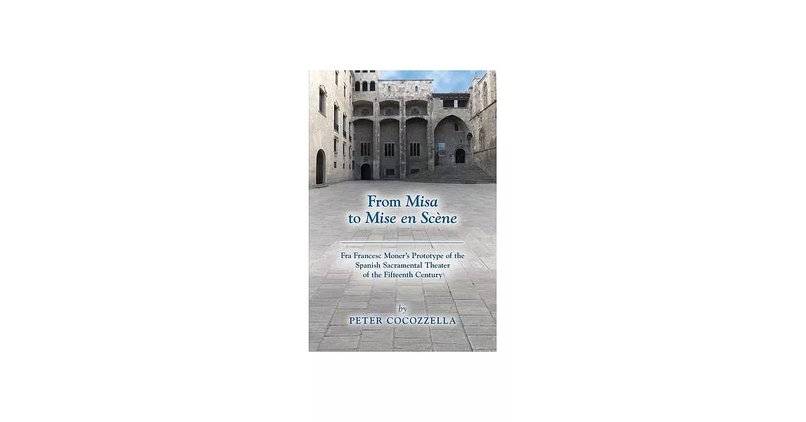 From Misa to Mise En Scène, Volume 566: Fra Francesc Moner’’s Prototype of the Spanish Sacramental Theater of the Fifteenth Century | 拾書所
