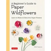 A Beginner’’s Guide to Paper Wildflowers: Learn to Make 43 Beautiful Paper Flowers (with Actual-Size Templates)