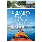Britain’s 50 Best Paddles: Great Routes, Places and Adventures for Kayak, Canoe and Paddleboard