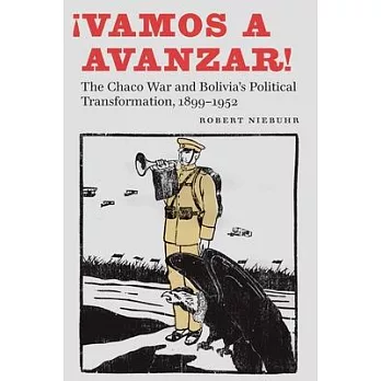 ¡vamos a Avanzar!: The Chaco War and Bolivia’’s Political Transformation, 1899-1952