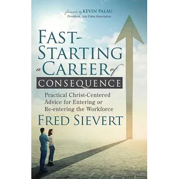 Fast-Starting a Career of Consequence: Practical Christ-Centered Advice for Entering or Re-Entering the Workforce