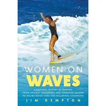 Women on Waves: A Culture History of Surfing--From Ancient Goddesses and Hawaiian Queens to Malibu Movies Stars and Millennial Champio