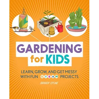 Gardening for kids : learn, grow, and get messy with fun STEAM projects