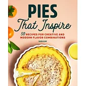 Pies That Inspire: 50 Recipes for Creative and Modern Flavor Combinations