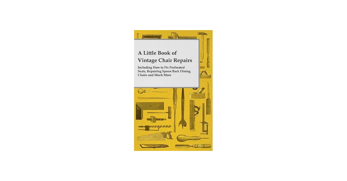 A Little Book of Vintage Chair Repairs - Including How to Fix Perforated Seats, Repairing Spoon Back Dining Chairs and Much More | 拾書所