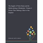 The Juggler of Notre Dame and the Medievalizing of Modernity. Volume 4: Picture That: Making a Show of the Jongleur