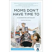 Moms Don’’t Have Time to: A Quarantine Anthology