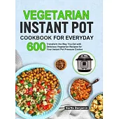 Vegetarian Instant Pot for Everyday: Transform the Way You Eat with 600 Delicious Vegetarian Recipes for Your Power Pressure Cooker