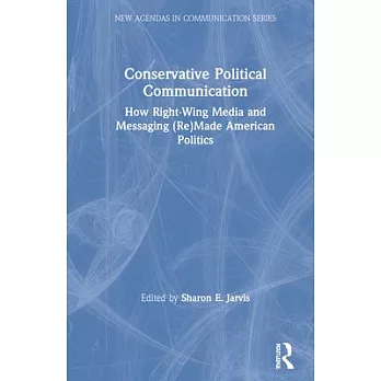 Conservative Political Communication: How Right-Wing Media and Messaging (Re)Made American Politics