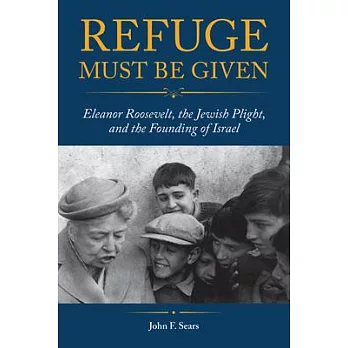 Refuge Must Be Given: Eleanor Roosevelt, the Jewish Plight, and the Founding of Israel