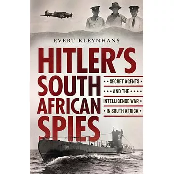 Hitlerâ (Tm)S South African Spies: Secret Agents and the Intelligence War in South Africa