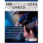 100 Arpeggio Licks for Shred Guitar: Picking, Sweeping and Tapping Licks in the Styles of The Guitar Masters