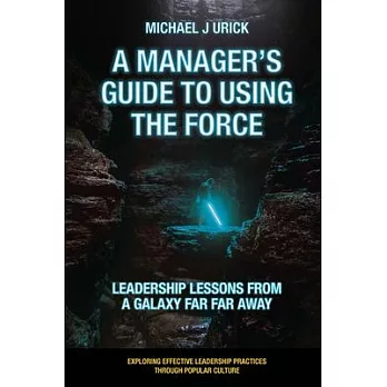 A Manager’’s Guide to Using the Force: Leadership Lessons from a Galaxy Far Far Away