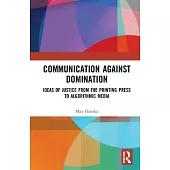 Communication Against Domination:: Ideas of Justice from the Printing Press to Algorithmic Media