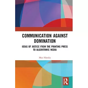 Communication Against Domination:: Ideas of Justice from the Printing Press to Algorithmic Media