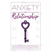 Anxiety in Relationship: Better Couple Communication for a Better Relationship. How to Avoid Jealousy, Conflicts, and Negative Thoughts by Impr