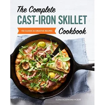 The Complete Cast Iron Skillet Cookbook: 150 Classic and Creative Recipes