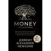 Money Grows on Trees: How to reshape your thoughts, beliefs and ideals about money and become truly wealthy.