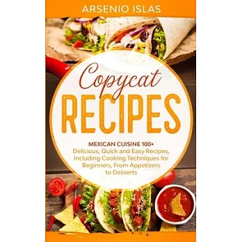 Copycat Recipes: Mexican Cuisine 100+ Delicious, Quick and Easy Recipes, Including Cooking Techniques for Beginners, From Appetizers to