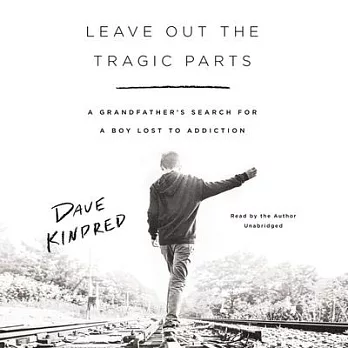Leave Out the Tragic Parts: A Grandfather’’s Search for a Boy Lost to Addiction