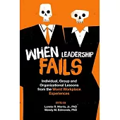 When Leadership Fails: Individual, Group and Organizational Lessons from the Worst Workplace Experiences