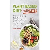 Plant Based Diet for Athletes: Complete Step-by-Step Guide for: Cooking Healthy Dishes, Restore your Workout and Always Have the Right amount of Ener