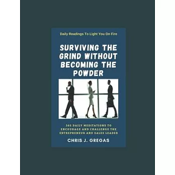 Surviving The Grind Without Becoming The Powder: 365 Daily Meditations to Encourage and Challenge Entrepreneurs And Sales Leaders.