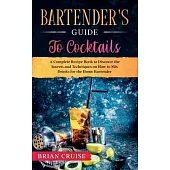 Bartender’’s Guide to Cocktails: A Complete Recipe Book to Discover the Secrets and Techniques on How to Mix Drinks for the Home Bartender