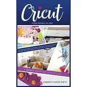 Cricut: Four Books in One: The Step-By-Step Guide To Navigating Design Space & Cricut Software With Ease, with Over 33 Beautif