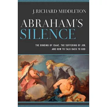 Abraham’’s Silence: The Binding of Isaac, the Suffering of Job, and How to Talk Back to God