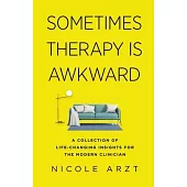 Sometimes Therapy Is Awkward: A Collection of Life-Changing Advice for the Modern Clinician