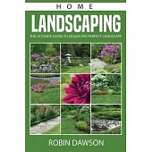 Home Landscaping: The Ultimate Guide To Design The Perfect Landscape