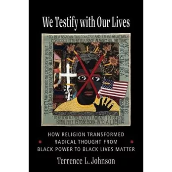 We Testify with Our Lives: How Religion Transformed Radical Thought from Black Power to Black Lives Matter