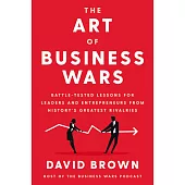 The Art of Business Wars: Battle-Tested Lessons for Leaders and Entrepreneurs from History’’s Greatest Rivalries