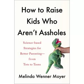 How to Raise Kids Who Aren’’t Assholes: Science-Based Strategies for Better Parenting--From Tots to Teens