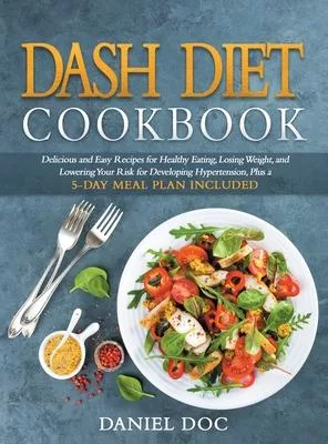 Dash Diet Cookbook: Delicious and Easy Recipes for Healthy Eating, Losing Weight, and Lowering the Risk of Developing Hypertension, with a
