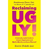 Reclaiming Ugly!: Uplift, Glorify, and Love Yourself--And Create a World Where Others Can as Well