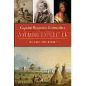 Captain Benjamin Bonneville’’s Wyoming Expedition: The Lost 1833 Report